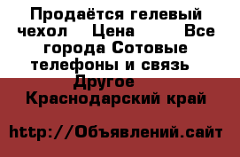 Продаётся гелевый чехол  › Цена ­ 55 - Все города Сотовые телефоны и связь » Другое   . Краснодарский край